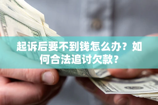 北京起诉后要不到钱怎么办？如何合法追讨欠款？