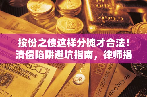 北京按份之债这样分摊才合法！清偿陷阱避坑指南，律师揭秘关键条款
