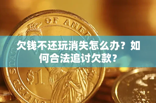 北京欠钱不还玩消失怎么办？如何合法追讨欠款？