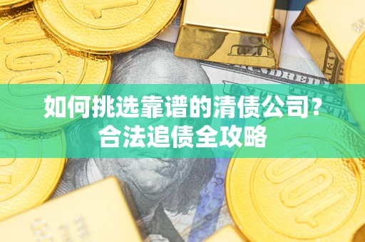 北京如何挑选靠谱的清债公司？合法追债全攻略
