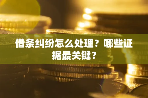 北京借条纠纷怎么处理？哪些证据最关键？