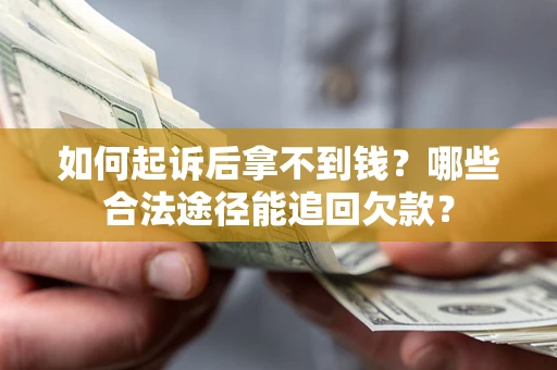 北京如何起诉后拿不到钱？哪些合法途径能追回欠款？
