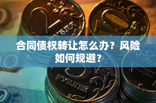 北京合同债权转让怎么办？风险如何规避？