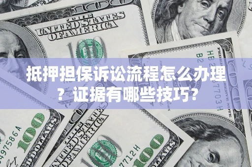 北京抵押担保诉讼流程怎么办理？证据有哪些技巧？