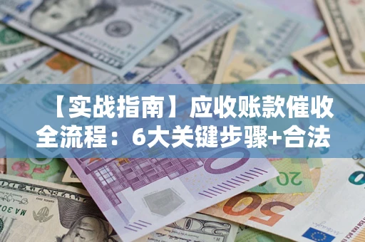 北京【实战指南】应收账款催收全流程：6大关键步骤+合法回款技巧
