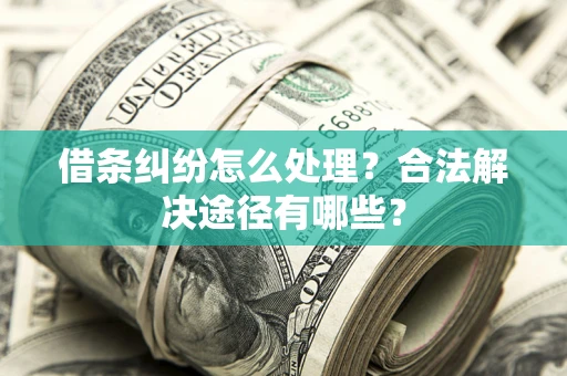 北京借条纠纷怎么处理？合法解决途径有哪些？