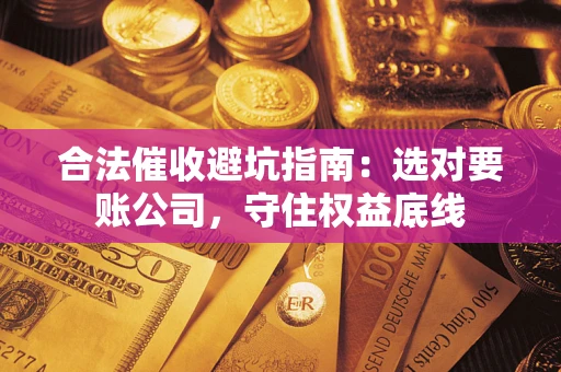 北京合法催收避坑指南：选对要账公司，守住权益底线
