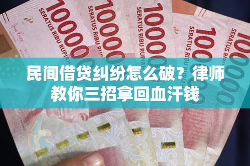 北京民间借贷纠纷怎么破？律师教你三招拿回血汗钱
