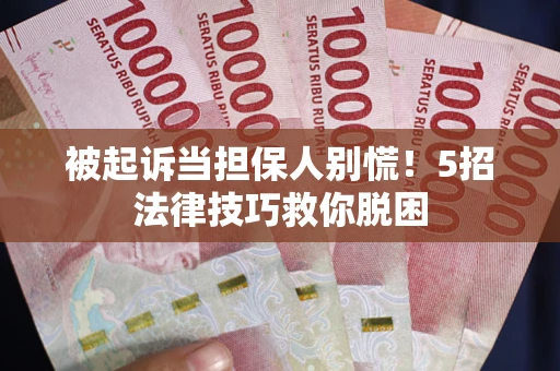 北京被起诉当担保人别慌！5招法律技巧救你脱困
