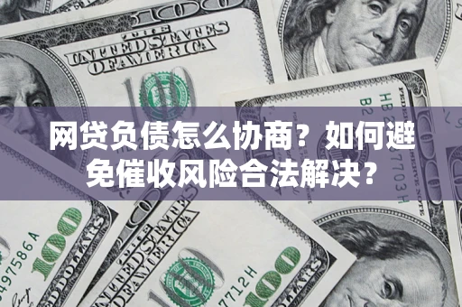 北京网贷负债怎么协商？如何避免催收风险合法解决？