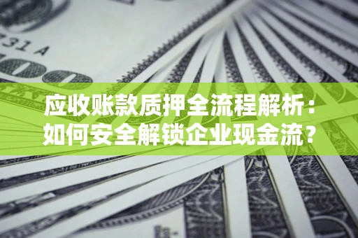 北京应收账款质押全流程解析：如何安全解锁企业现金流？
