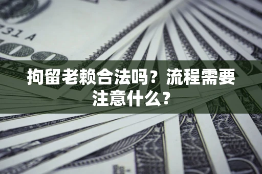 北京拘留老赖合法吗？流程需要注意什么？