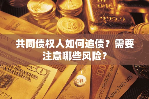 北京共同债权人如何追债？需要注意哪些风险？