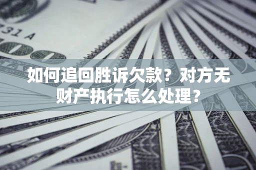 北京如何追回胜诉欠款？对方无财产执行怎么处理？