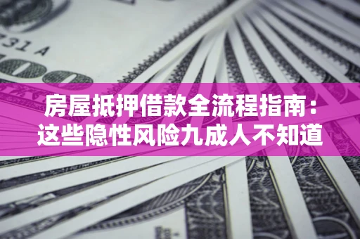 北京房屋抵押借款全流程指南：这些隐性风险九成人不知道