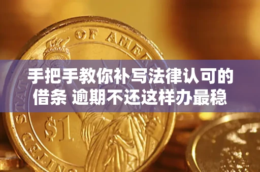 北京手把手教你补写法律认可的借条 逾期不还这样办最稳妥