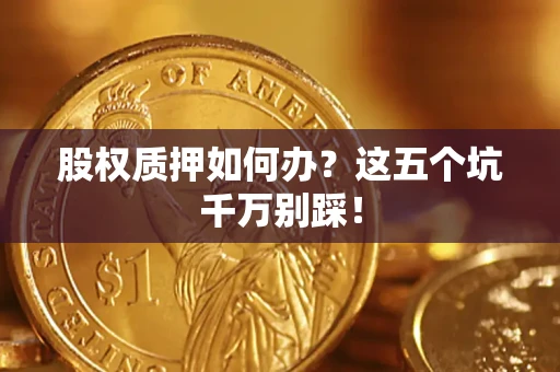 北京股权质押如何办？这五个坑千万别踩！