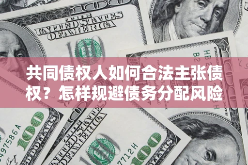 北京共同债权人如何合法主张债权？怎样规避债务分配风险？