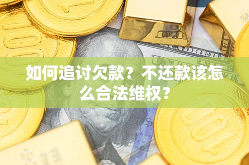 北京如何追讨欠款？不还款该怎么合法维权？