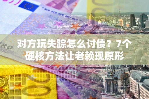 北京对方玩失踪怎么讨债？7个硬核方法让老赖现原形