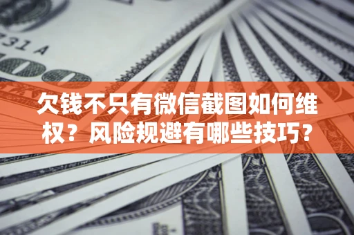北京欠钱不只有微信截图如何维权？风险规避有哪些技巧？