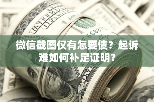 北京微信截图仅有怎要债？起诉难如何补足证明？
