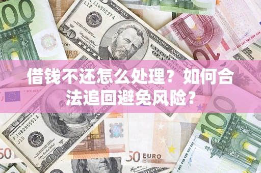 北京借钱不还怎么处理？如何合法追回避免风险？