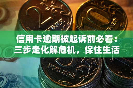 北京信用卡逾期被起诉前必看：三步走化解危机，保住生活尊严