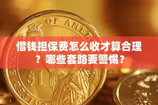 北京借钱担保费怎么收才算合理？哪些套路要警惕？