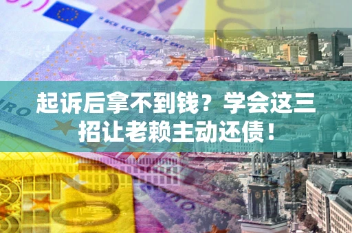 北京起诉后拿不到钱？学会这三招让老赖主动还债！