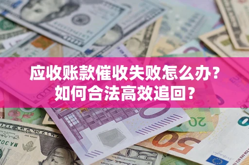 北京应收账款催收失败怎么办？如何合法高效追回？