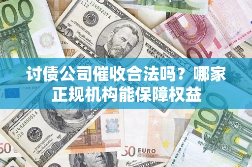 北京讨债公司催收合法吗？哪家正规机构能保障权益