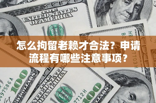 北京怎么拘留老赖才合法？申请流程有哪些注意事项？