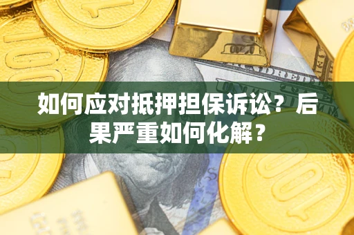 北京如何应对抵押担保诉讼？后果严重如何化解？