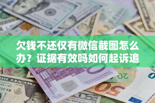 北京欠钱不还仅有微信截图怎么办？证据有效吗如何起诉追回欠款？