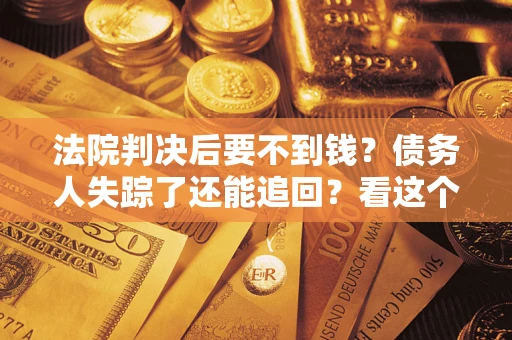 北京法院判决后要不到钱？债务人失踪了还能追回？看这个方法！