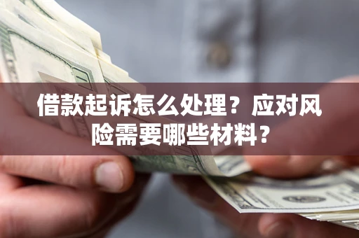 北京借款起诉怎么处理？应对风险需要哪些材料？