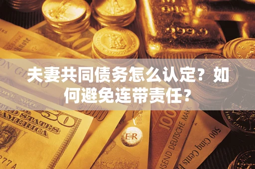北京夫妻共同债务怎么认定？如何避免连带责任？