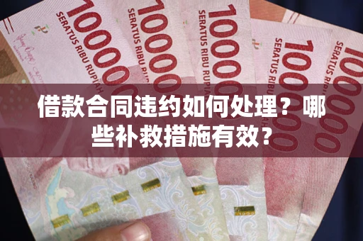 北京借款合同违约如何处理？哪些补救措施有效？