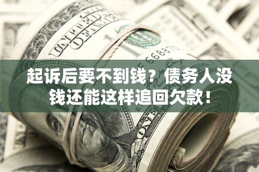 北京起诉后要不到钱？债务人没钱还能这样追回欠款！
