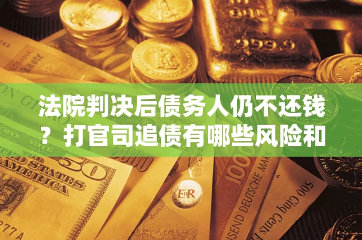 北京法院判决后债务人仍不还钱？打官司追债有哪些风险和技巧？