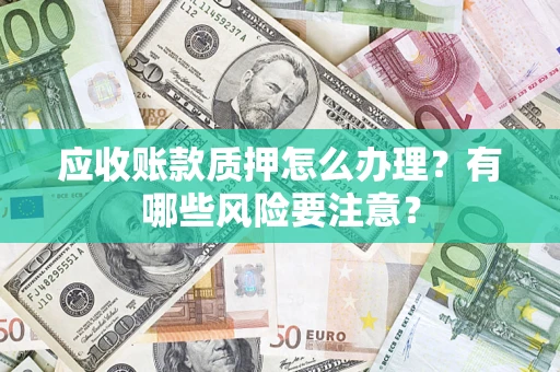 北京应收账款质押怎么办理？有哪些风险要注意？