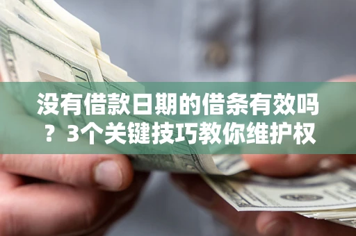 北京没有借款日期的借条有效吗？3个关键技巧教你维护权益