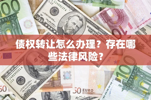 北京债权转让怎么办理？存在哪些法律风险？