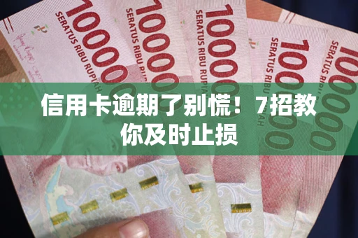 北京信用卡逾期了别慌！7招教你及时止损