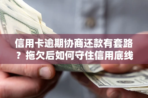 北京信用卡逾期协商还款有套路？拖欠后如何守住信用底线？