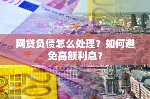 北京网贷负债怎么处理？如何避免高额利息？