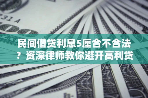 北京民间借贷利息5厘合不合法？资深律师教你避开高利贷陷阱