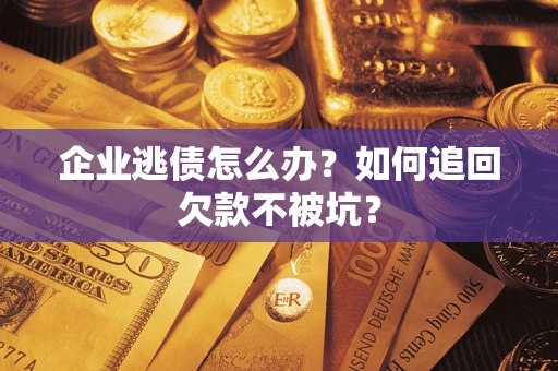 北京企业逃债怎么办？如何追回欠款不被坑？