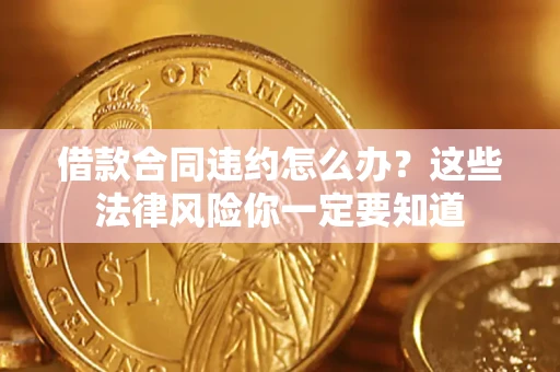 北京借款合同违约怎么办？这些法律风险你一定要知道